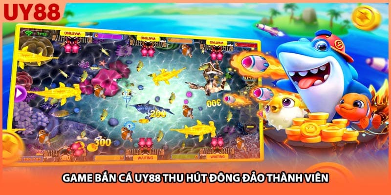 Game bắn cá UY88 thu hút đông đảo thành viên